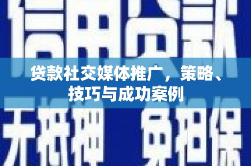 金乡贷款社交媒体推广，策略、技巧与成功案例