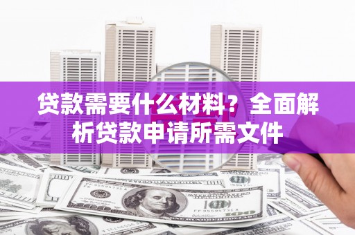 金乡贷款需要什么材料？全面解析贷款申请所需文件