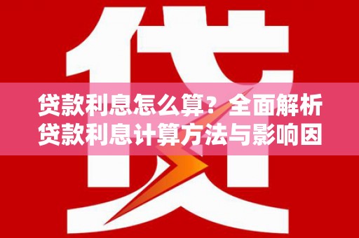 金乡贷款利息怎么算？全面解析贷款利息计算方法与影响因素