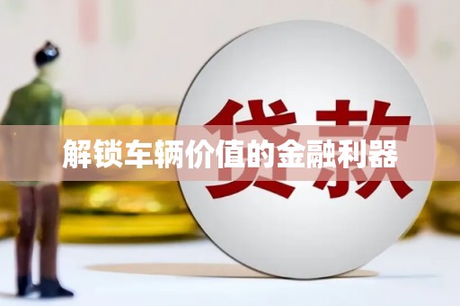 金乡解锁车辆价值的金融利器