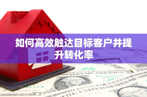金乡如何高效触达目标客户并提升转化率
