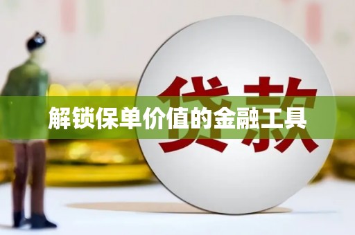 金乡解锁保单价值的金融工具