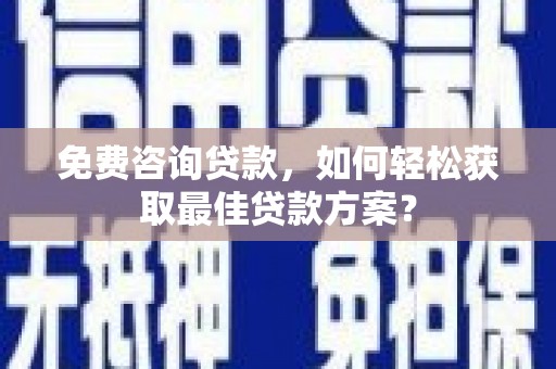 金乡免费咨询贷款，如何轻松获取最佳贷款方案？
