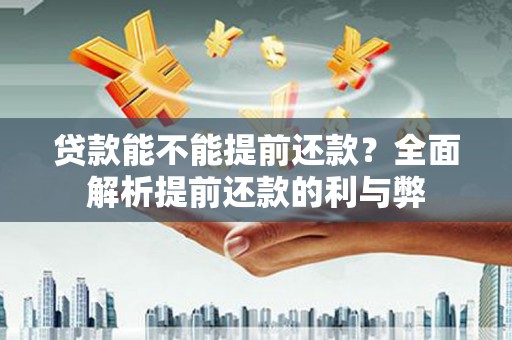 金乡贷款能不能提前还款？全面解析提前还款的利与弊