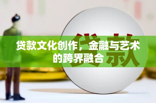 金乡贷款文化创作，金融与艺术的跨界融合