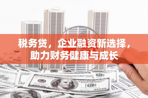 金乡税务贷，企业融资新选择，助力财务健康与成长