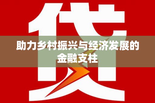 金乡助力乡村振兴与经济发展的金融支柱