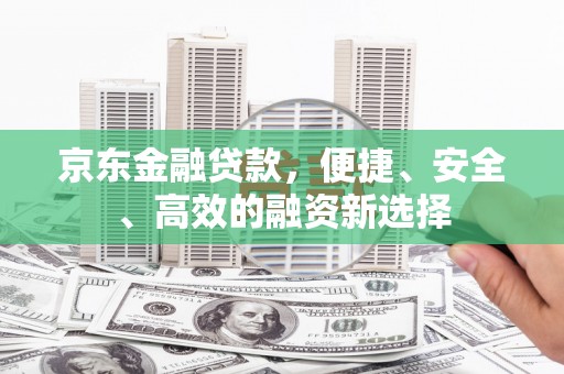 金乡京东金融贷款，便捷、安全、高效的融资新选择