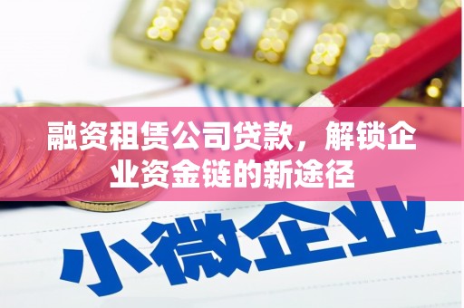 金乡融资租赁公司贷款，解锁企业资金链的新途径