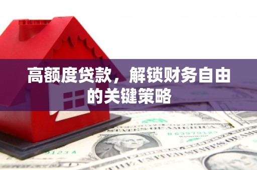 金乡高额度贷款，解锁财务自由的关键策略
